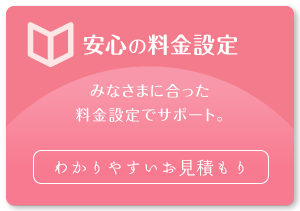 安心の料金設定 わかりやすいお見積もり